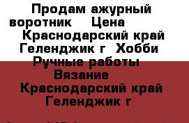 Продам ажурный воротник. › Цена ­ 380-480 - Краснодарский край, Геленджик г. Хобби. Ручные работы » Вязание   . Краснодарский край,Геленджик г.